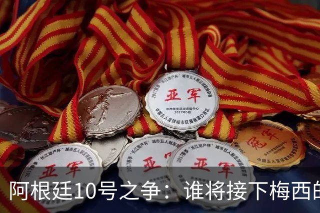 阿根廷10号之争：谁将接下梅西的球衣？